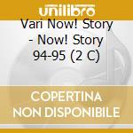 Vari Now! Story - Now! Story 94-95 (2 C) cd