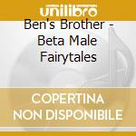 Ben's Brother - Beta Male Fairytales cd musicale di Ben's Brother