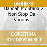 Hannah Montana 2  Non-Stop Da - Various Artists cd musicale di Hannah Montana 2 Non