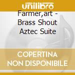 Farmer,art - Brass Shout Aztec Suite cd musicale di FARMER ART
