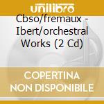 Cbso/fremaux - Ibert/orchestral Works (2 Cd) cd musicale di Cbso/fremaux