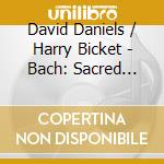 David Daniels / Harry Bicket - Bach: Sacred Arias And Cantatas cd musicale di Bach j s