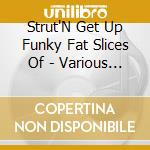 Strut'N Get Up Funky Fat Slices Of - Various Artists cd