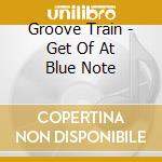 Groove Train - Get Of At Blue Note cd
