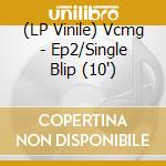 (LP Vinile) Vcmg - Ep2/Single Blip (10') vinile