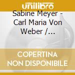 Sabine Meyer - Carl Maria Von Weber / klarinettenkonzerte cd musicale di Sabine Meyer