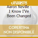 Aaron Neville - I Know I'Ve Been Changed cd musicale di Aaron Neville