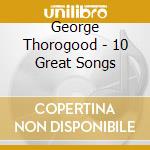 George Thorogood - 10 Great Songs cd