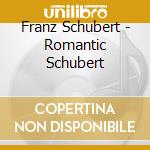 Franz Schubert - Romantic Schubert cd musicale di Franz Schubert
