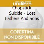 Chopstick Suicide - Lost Fathers And Sons cd musicale di Chopstick Suicide