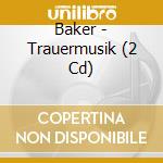 Baker - Trauermusik (2 Cd) cd musicale di Baker