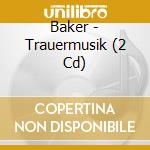 Baker - Trauermusik (2 Cd) cd
