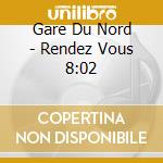Gare Du Nord - Rendez Vous 8:02 cd
