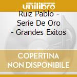Ruiz Pablo - Serie De Oro - Grandes Exitos cd musicale di Ruiz Pablo