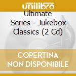 Ultimate Series - Jukebox Classics (2 Cd) cd musicale di The Ultimate Series