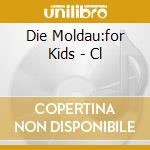 Die Moldau:for Kids - Cl cd musicale di Die Moldau:for Kids
