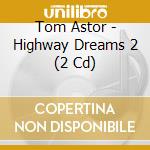 Tom Astor - Highway Dreams 2 (2 Cd) cd musicale di Astor, Tom