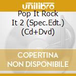 Pop It Rock It 2 (Spec.Edt.) (Cd+Dvd) cd musicale di ARTISTI VARI