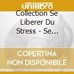 Collection Se Liberer Du Stress - Se Lib (2 Cd) cd musicale di Collection Se Liberer Du Stress