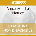 Vincenzo - La Matrice cd musicale di Vincenzo