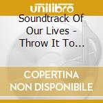 Soundtrack Of Our Lives - Throw It To The Universe cd musicale di Soundtrack Of Our Lives