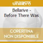 Bellarive - Before There Was cd