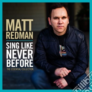 Matt Redman - Sing Like Never Before: The Essential Collection cd musicale di Matt Redman
