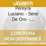 Pereyra Luciano - Serie De Oro - Grandes Exitos cd musicale di Pereyra Luciano