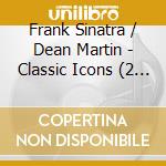 Frank Sinatra / Dean Martin - Classic Icons (2 Cd) cd