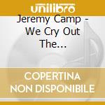Jeremy Camp - We Cry Out The Worshipprodject cd musicale di Jeremy Camp