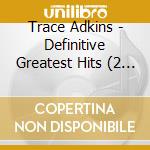 Trace Adkins - Definitive Greatest Hits (2 Cd) cd musicale di Adkins, Trace