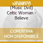 (Music Dvd) Celtic Woman - Believe cd musicale di Universal Music