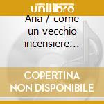 Aria / come un vecchio incensiere all'al cd