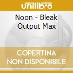 Noon - Bleak Output Max cd