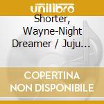 Shorter, Wayne-Night Dreamer  / Juju  / Speak No (4 Cd) cd