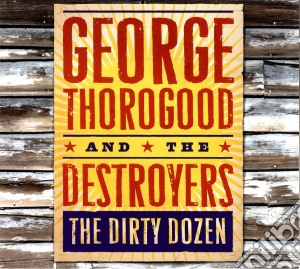 George Thorogood & The Destroyers - The Dirty Dozen cd musicale di George Thorogood