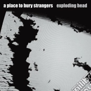 Place To Bury Strangers - Exploding Head cd musicale di A PLACE TO BURY STRANGERS