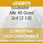 Soulsister - Alle 40 Goed 2cd (2 Cd) cd musicale di Soulsister