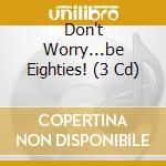Don't Worry...be Eighties! (3 Cd) cd