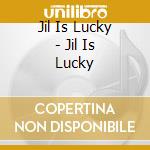 Jil Is Lucky - Jil Is Lucky cd musicale di Jil is lucky