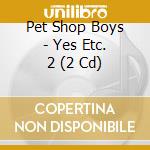 Pet Shop Boys - Yes Etc. 2 (2 Cd) cd musicale di PET SHOP BOYS