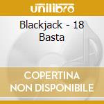 Blackjack - 18 Basta cd musicale di Blackjack