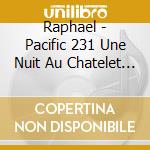 Raphael - Pacific 231 Une Nuit Au Chatelet (2 Cd) cd
