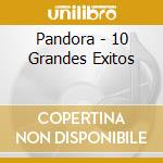 Pandora - 10 Grandes Exitos cd musicale di Pandora