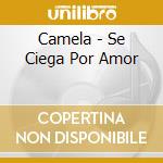 Camela - Se Ciega Por Amor cd