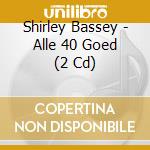 Shirley Bassey - Alle 40 Goed (2 Cd) cd musicale di Shirley Bassey