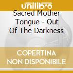 Sacred Mother Tongue - Out Of The Darkness cd musicale di Sacred Mother Tongue