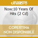 Now:10 Years Of Hits (2 Cd) cd musicale di Various [emi Music]