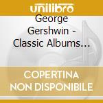 George Gershwin - Classic Albums (2 Cd) cd musicale di Kanawa, Kiri Te