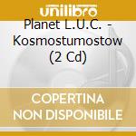 Planet L.U.C. - Kosmostumostow (2 Cd) cd